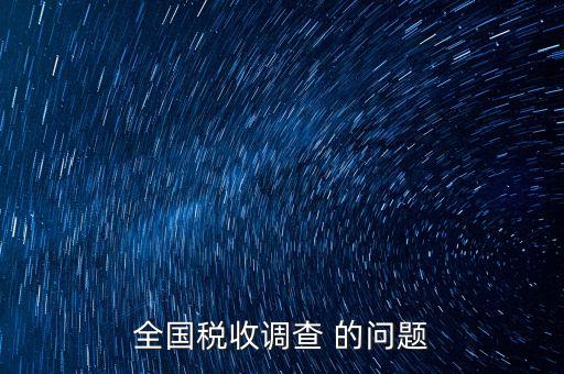 稅收調(diào)研是什么，國(guó)稅三稅調(diào)查是指哪三稅