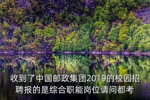 收到了中國郵政集團(tuán)2019的校園招聘報(bào)的是綜合職能崗位請(qǐng)問都考