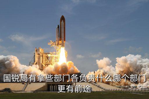 國(guó)銳局有拿些部門各負(fù)責(zé)什么哪個(gè)部門更有前途