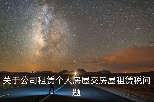 公司承租房交什么稅，關(guān)于公司租賃個人房屋交房屋租賃稅問題