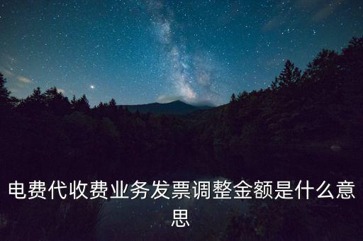 發(fā)票調(diào)試是什么意思，電費代收費業(yè)務(wù)發(fā)票調(diào)整金額是什么意思