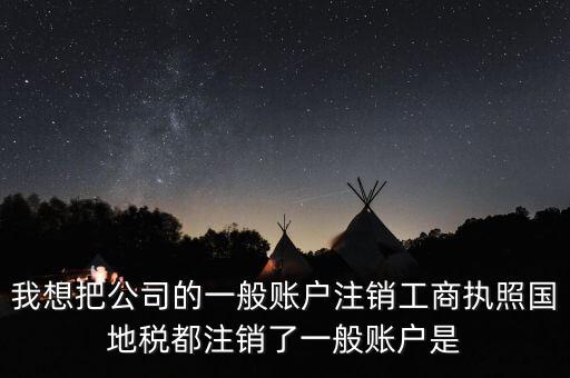 我想把公司的一般賬戶(hù)注銷(xiāo)工商執(zhí)照國(guó)地稅都注銷(xiāo)了一般賬戶(hù)是