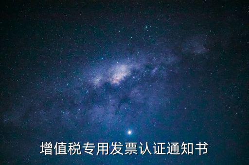 發(fā)票認(rèn)證通知書(shū)是什么，增值稅專用發(fā)票認(rèn)證通知書(shū)