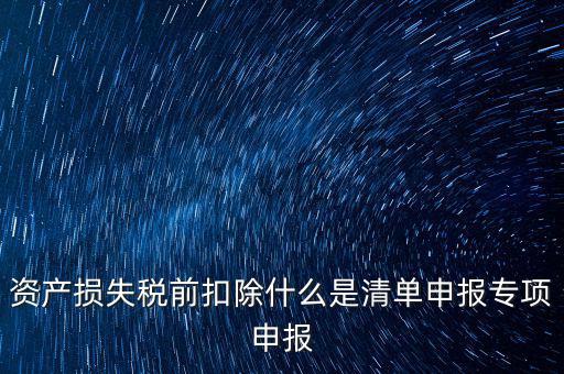 資產(chǎn)損失稅前扣除什么是清單申報(bào)專(zhuān)項(xiàng)申報(bào)