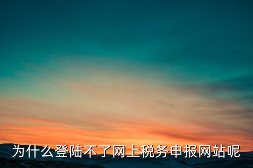 網(wǎng)上辦稅服務(wù)廳為什么登不上，河北省國家稅務(wù)局網(wǎng)上辦稅服務(wù)廳怎么登錄不了