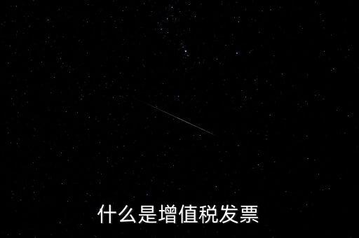 開(kāi)增值稅票什么意思，增值稅發(fā)票是什么意思