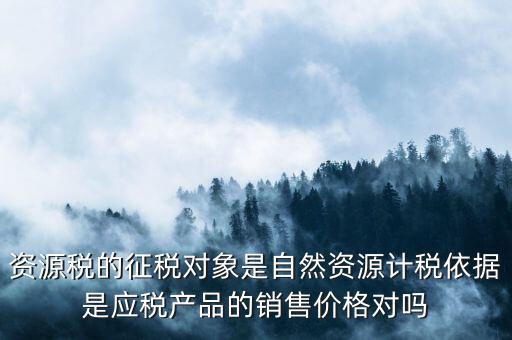 資源稅什么依據(jù)申報，資源稅怎樣計(jì)算計(jì)稅依據(jù)是什么麻煩詳細(xì)講解謝謝