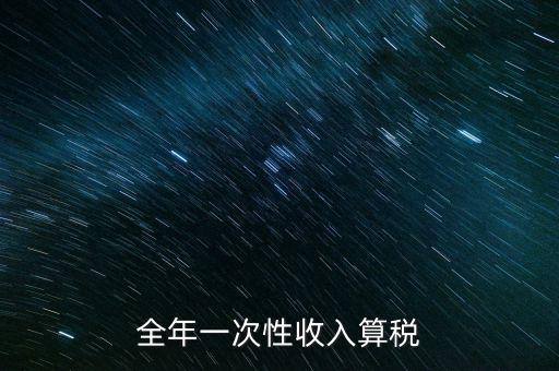 全年的一次性報(bào)稅 是什么稅種，納稅申報(bào)是一年申報(bào)一次
