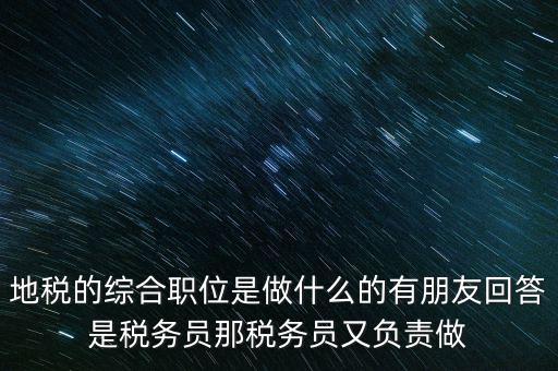 地稅主要負(fù)責(zé)什么工作，地稅的綜合職位是做什么的有朋友回答是稅務(wù)員那稅務(wù)員又負(fù)責(zé)做