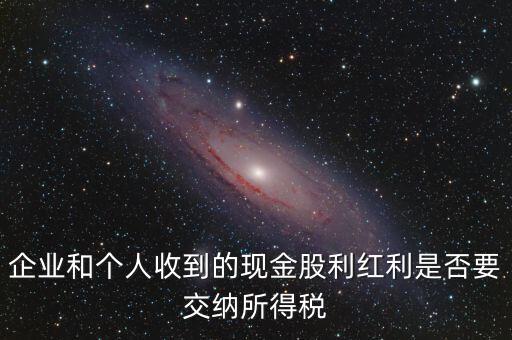 現(xiàn)金股利要交什么稅，股息收入要交企業(yè)所得稅嗎