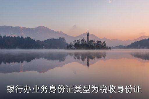居民稅收身份證是什么，銀行辦業(yè)務(wù)身份證類型為稅收身份證