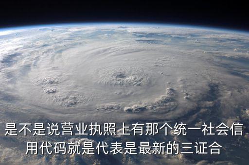 營業(yè)執(zhí)照社會(huì)信用代碼是什么，是不是說營業(yè)執(zhí)照上有那個(gè)統(tǒng)一社會(huì)信用代碼就是代表是最新的三證合