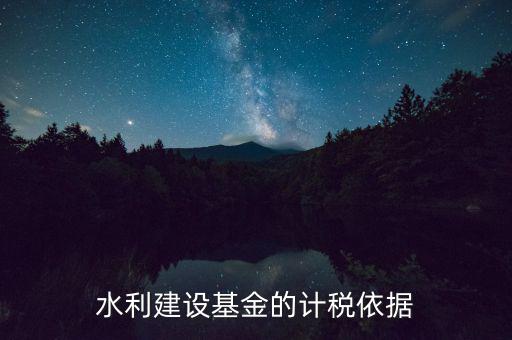 水利基金已什么為計(jì)稅依據(jù)，公司賣二手車水利基金是按什么計(jì)稅