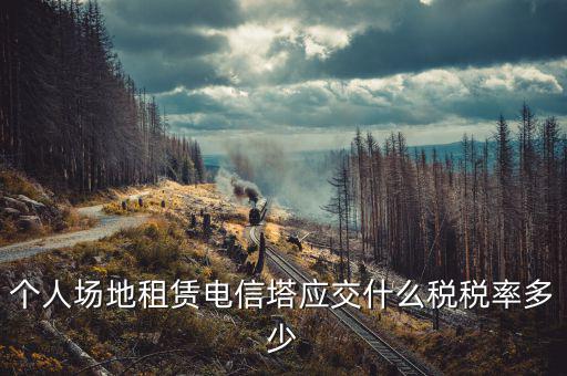 租場(chǎng)地交什么稅，場(chǎng)地出租應(yīng)交那些稅金
