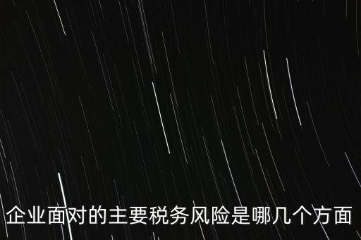 企業(yè)面對的主要稅務(wù)風險是哪幾個方面