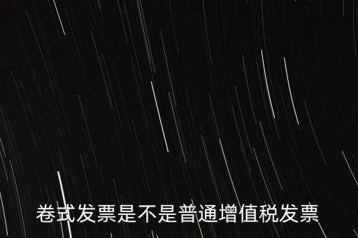 卷票發(fā)票是什么樣的，卷式發(fā)票是不是普通增值稅發(fā)票