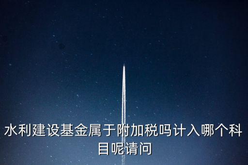 水利基金什么稅，我公司是寧波的一般納稅人帶征的水利基金的計稅金額是按什么算