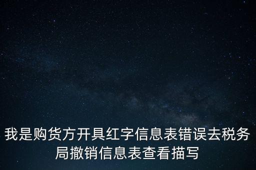 我是購貨方開具紅字信息表錯(cuò)誤去稅務(wù)局撤銷信息表查看描寫