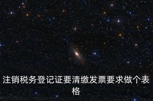 稅務(wù)C表是什么表，注銷稅務(wù)登記證要清繳發(fā)票要求做個(gè)表格