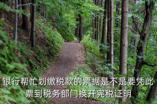 換開完稅是什么意思，銀行幫忙劃繳稅款的票據(jù)是不是要憑此票到稅務(wù)部門換開完稅證明
