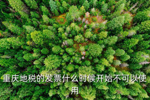 地稅通用發(fā)票什么時候不能用了，重慶地稅的發(fā)票什么時候開始不可以使用