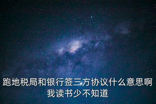 地稅三方協(xié)議號是什么意思，跑地稅局和銀行簽三方協(xié)議什么意思啊我讀書少不知道