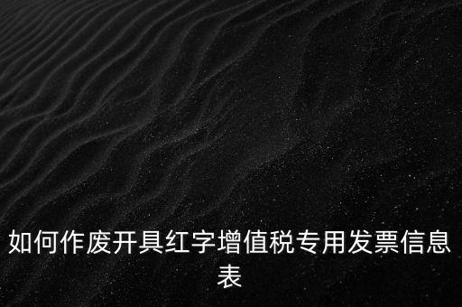 如何作廢開具紅字增值稅專用發(fā)票信息表