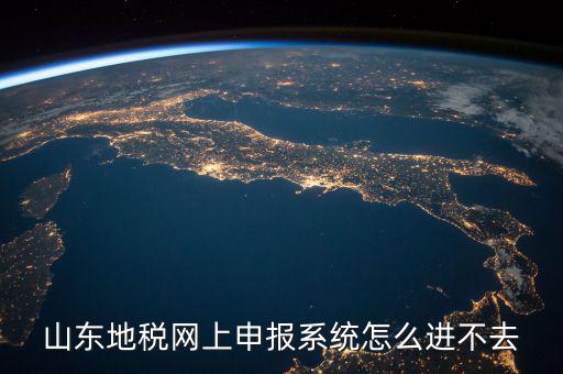 山東報(bào)稅申報(bào)平臺(tái)為什么進(jìn)不去，山東地稅網(wǎng)上申報(bào)系統(tǒng)打不開