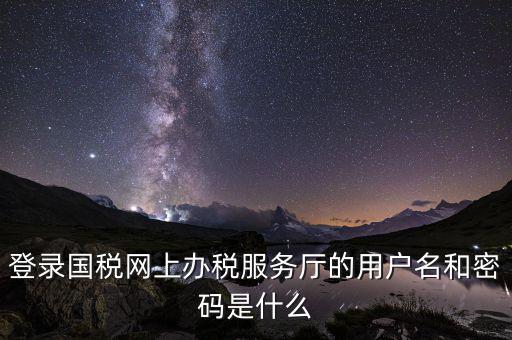 江蘇國稅登錄密碼是什么，登錄國稅網(wǎng)上辦稅服務(wù)廳的用戶名和密碼是什么