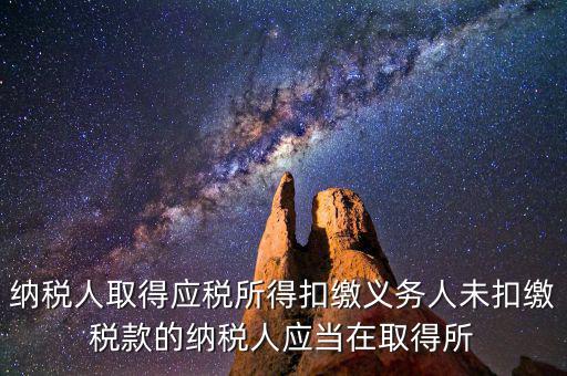 什么時候扣繳稅款，納稅人取得應(yīng)稅所得扣繳義務(wù)人未扣繳稅款的納稅人應(yīng)當(dāng)在取得所