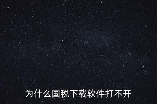 為什么國(guó)稅下載軟件打不開(kāi)