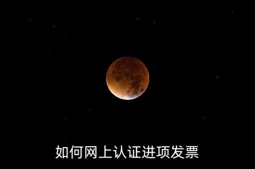 如何在網(wǎng)上認(rèn)證發(fā)票，如何網(wǎng)上認(rèn)證進(jìn)項(xiàng)發(fā)票