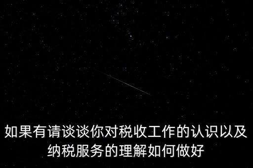 如果有請談?wù)勀銓Χ愂展ぷ鞯恼J(rèn)識(shí)以及納稅服務(wù)的理解如何做好