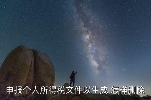 個稅數(shù)據(jù)已經(jīng)生成如何修改，申報個人所得稅文件以生成 怎樣刪除