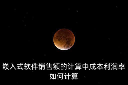 嵌入式軟件銷(xiāo)售額的計(jì)算中成本利潤(rùn)率如何計(jì)算
