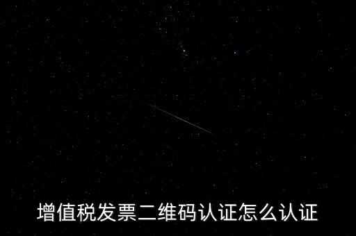 如何認(rèn)證二維碼發(fā)票，增值稅發(fā)票二維碼認(rèn)證怎么認(rèn)證