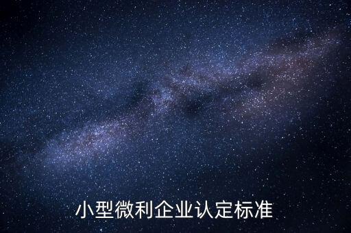 如何認定小微企業(yè)，小型微利企業(yè)認定標(biāo)準