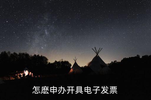 如何申領(lǐng)電子發(fā)票嗎，怎麼申辦開具電子發(fā)票
