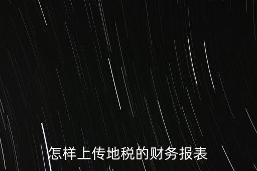 如何上傳財務報表，怎樣上傳地稅的財務報表