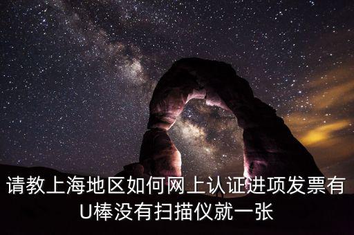 上海如何網(wǎng)上驗(yàn)票，上海貨物運(yùn)輸業(yè)增值稅專用發(fā)票是否可以網(wǎng)上自行認(rèn)證如何認(rèn)證