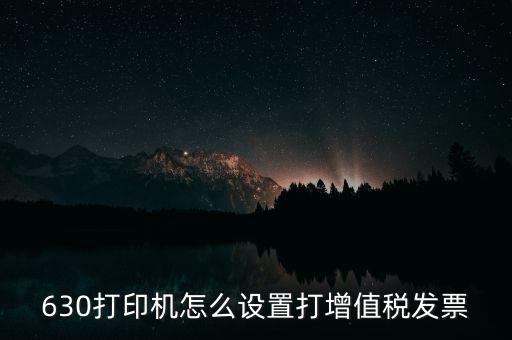 630打印機怎么設置打增值稅發(fā)票