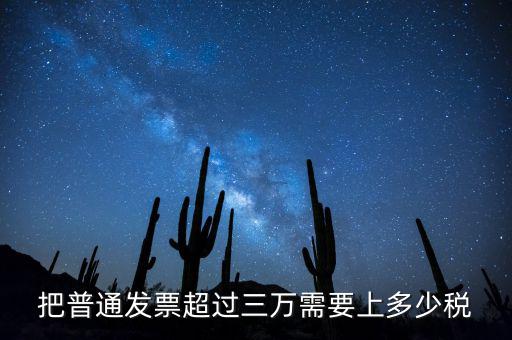 發(fā)票超過3萬如何收稅，把普通發(fā)票超過三萬需要上多少稅