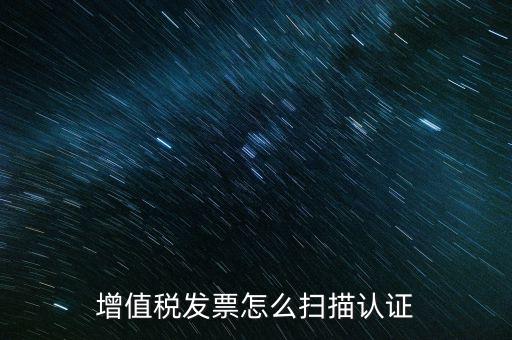 如何掃描發(fā)票具體，各人高手我想問一下發(fā)票怎么掃描認(rèn)證啊流程是怎樣的急啊  搜