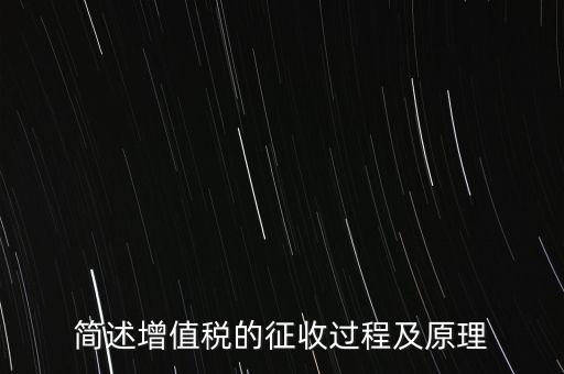 如何征收增值稅，簡述增值稅的征收過程及原理