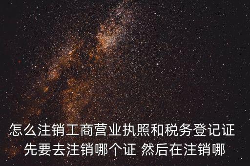 怎么注銷(xiāo)工商營(yíng)業(yè)執(zhí)照和稅務(wù)登記證 先要去注銷(xiāo)哪個(gè)證 然后在注銷(xiāo)哪