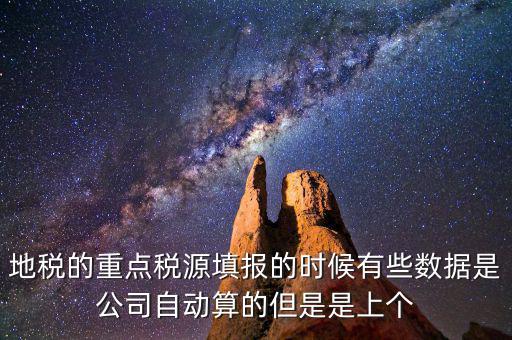 重點稅源是根據什么數據填報，地稅的重點稅源填報的時候有些數據是公司自動算的但是是上個