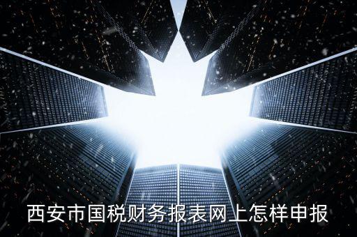 西安如何網(wǎng)上申報(bào)國(guó)稅，西安涉外國(guó)稅在哪個(gè)網(wǎng)上報(bào)