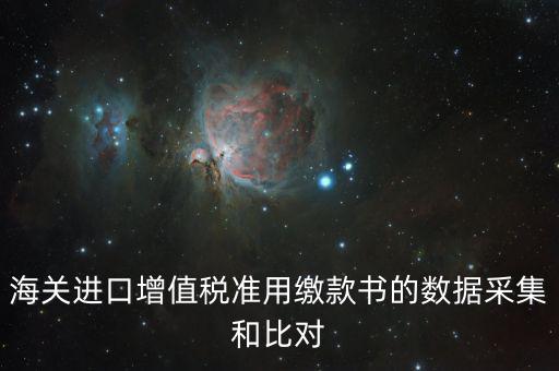 海關進口增值稅準用繳款書的數(shù)據(jù)采集和比對