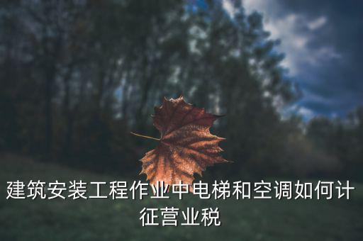 安裝工程如何交營業(yè)稅，建筑安裝業(yè)怎么交稅
