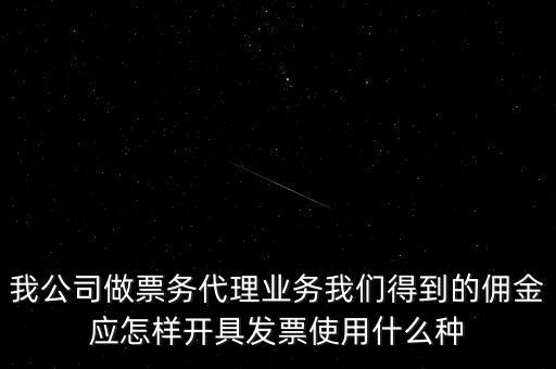 傭金如何開(kāi)票，我公司做票務(wù)代理業(yè)務(wù)我們得到的傭金應(yīng)怎樣開(kāi)具發(fā)票使用什么種